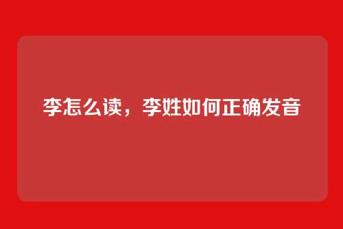 李怎么读,李姓如何正确发音
