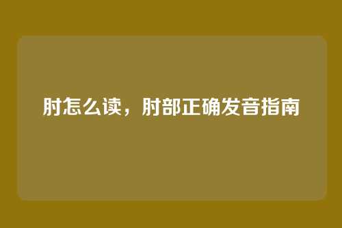 肘怎么读，肘部正确发音指南