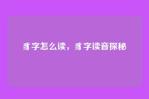 豸字怎么读,豸字读音探秘