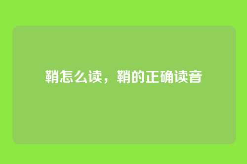 鞘怎么读,鞘的正确读音
