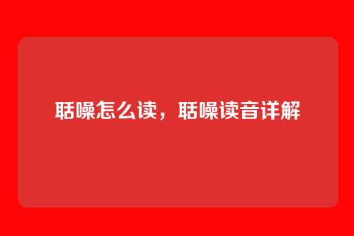 聒噪怎么读,聒噪读音详解