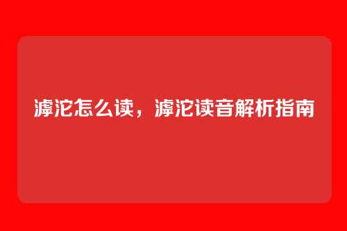 滹沱怎么读,滹沱读音解析指南