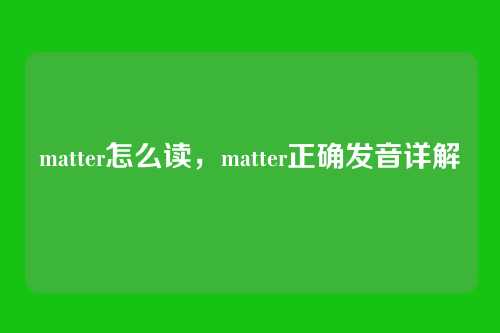 matter怎么读,matter正确发音详解