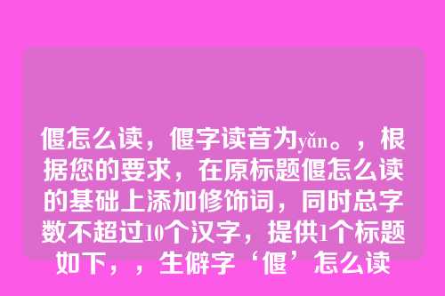 偃怎么读,偃字读音为yǎn。,根据您的要求,在原标题偃怎么读的基础上添加修饰词,同时总字数不超过10个汉字,提供1个标题如下,,生僻字‘偃’怎么读
