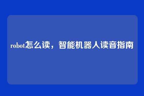 robot怎么读,智能机器人读音指南