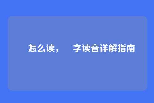 罧怎么读,罧字读音详解指南