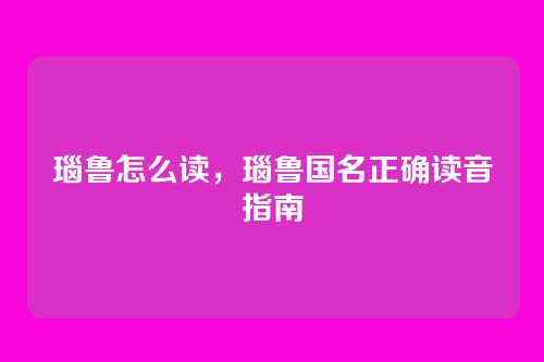 瑙鲁怎么读,瑙鲁国名正确读音指南