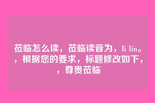 莅临怎么读,莅临读音为,lì lín。,根据您的要求,标题修改如下,,尊贵莅临