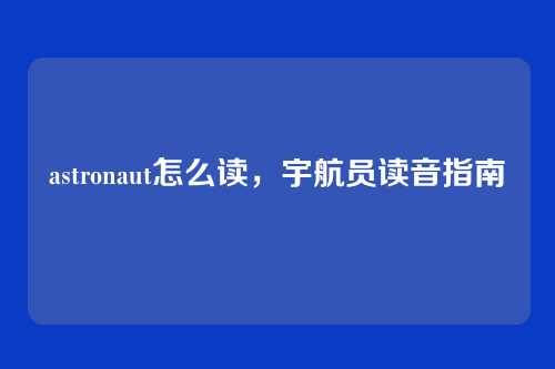 astronaut怎么读,宇航员读音指南