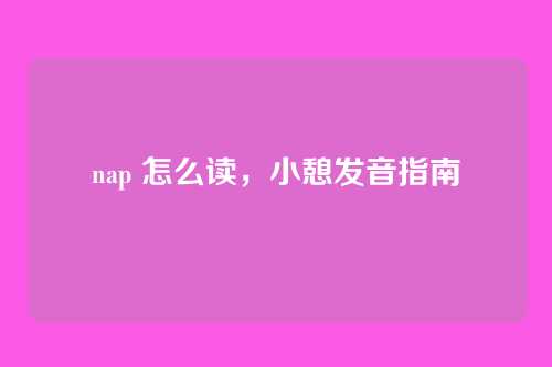 nap 怎么读,小憩发音指南