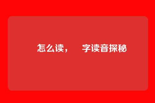 奭怎么读,奭字读音探秘