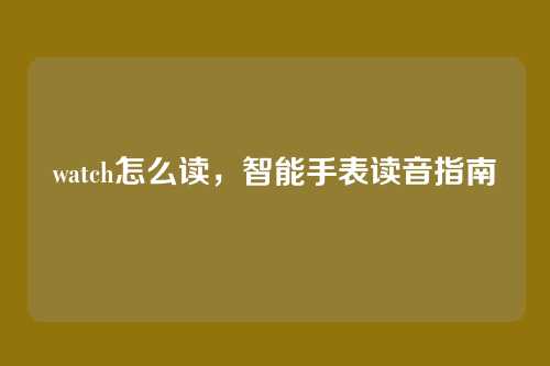 watch怎么读，智能手表读音指南