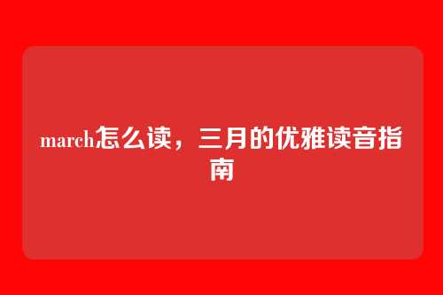 march怎么读,三月的优雅读音指南