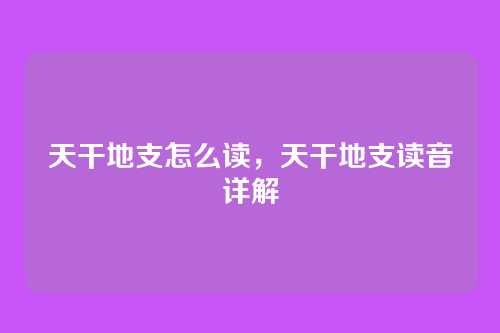 天干地支怎么读,天干地支读音详解