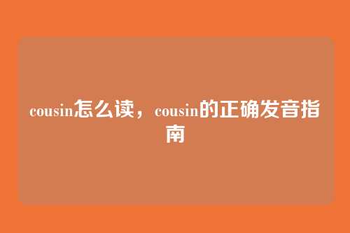 cousin怎么读,cousin的正确发音指南