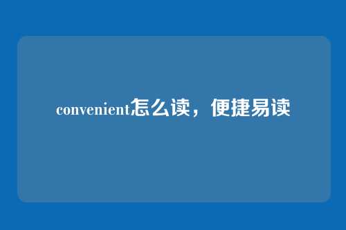 convenient怎么读,便捷易读