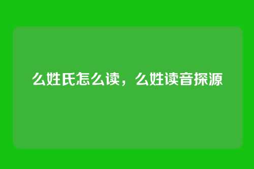 么姓氏怎么读,么姓读音探源