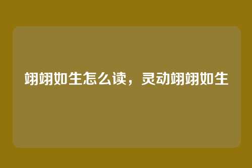 翊翊如生怎么读,灵动翊翊如生