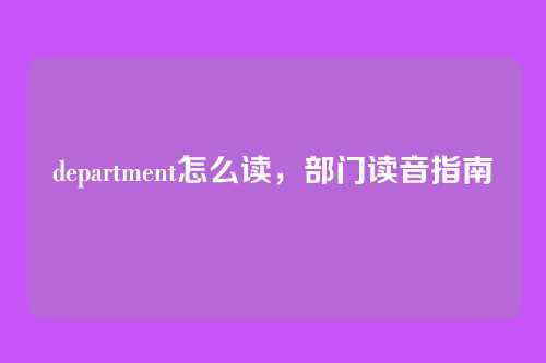 department怎么读,部门读音指南
