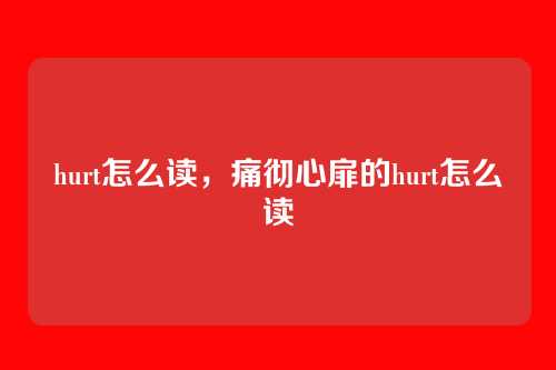 hurt怎么读,痛彻心扉的hurt怎么读