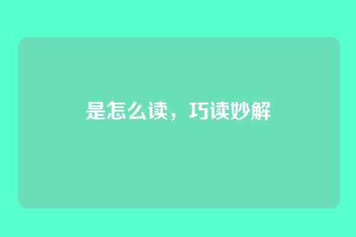 是怎么读,巧读妙解