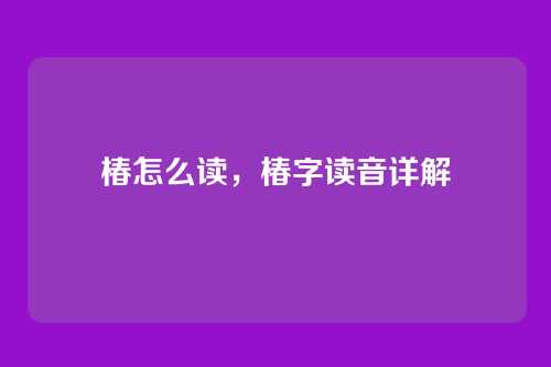 椿怎么读，椿字读音详解