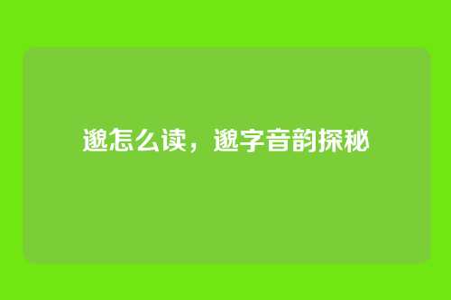 邈怎么读,邈字音韵探秘