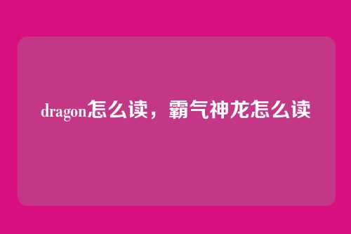 dragon怎么读,霸气神龙怎么读