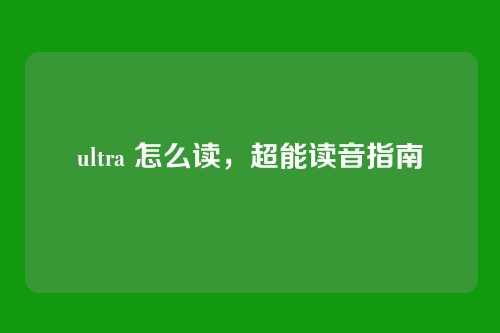 ultra 怎么读,超能读音指南