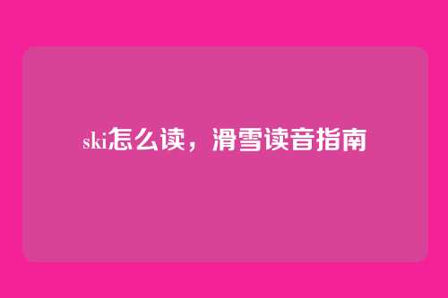 ski怎么读,滑雪读音指南
