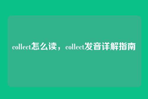collect怎么读,collect发音详解指南