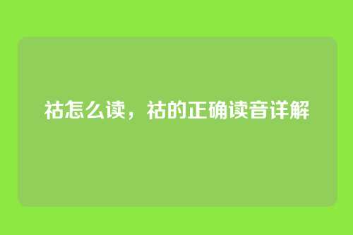 祜怎么读,祜的正确读音详解