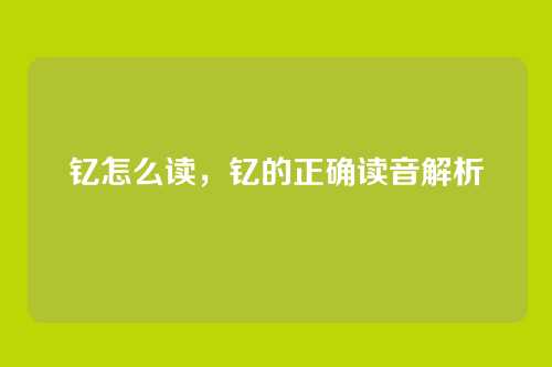 钇怎么读,钇的正确读音解析
