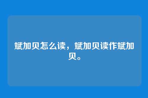 斌加贝怎么读,斌加贝读作斌加贝。