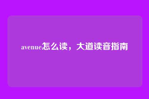 avenue怎么读，大道读音指南