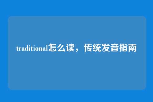 traditional怎么读，传统发音指南