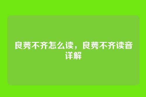 良莠不齐怎么读,良莠不齐读音详解