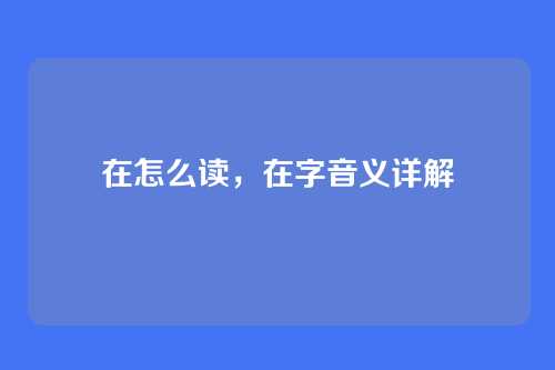 在怎么读,在字音义详解