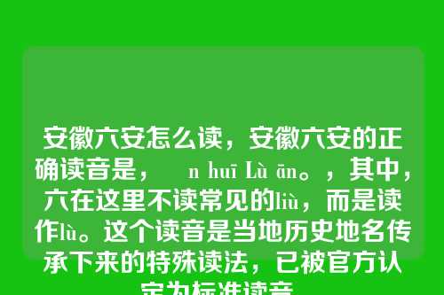 安徽六安怎么读,安徽六安的正确读音是,Ān huī Lù ān。,其中,六在这里不读常见的liù,而是读作lù。这个读音是当地历史地名传承下来的特殊读法,已被官方认定为标准读音。