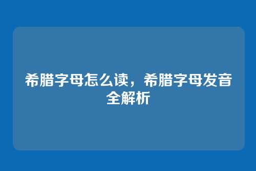 希腊字母怎么读,希腊字母发音全解析