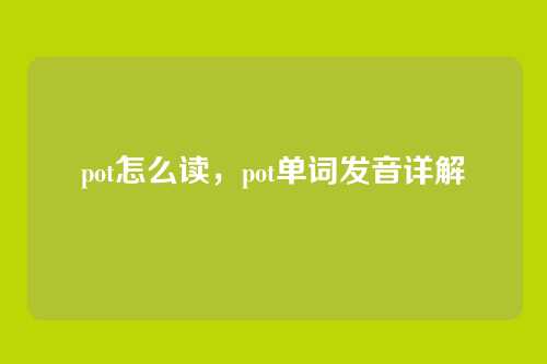 pot怎么读,pot单词发音详解