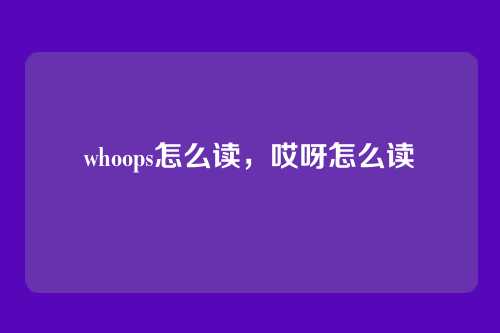 whoops怎么读,哎呀怎么读