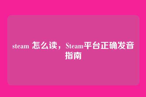 steam 怎么读,Steam平台正确发音指南
