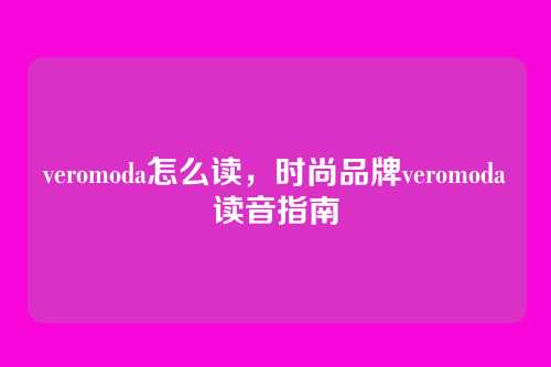 veromoda怎么读，时尚品牌veromoda读音指南