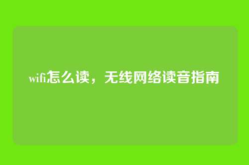 wifi怎么读,无线网络读音指南