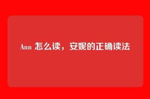 Ann 怎么读,安妮的正确读法