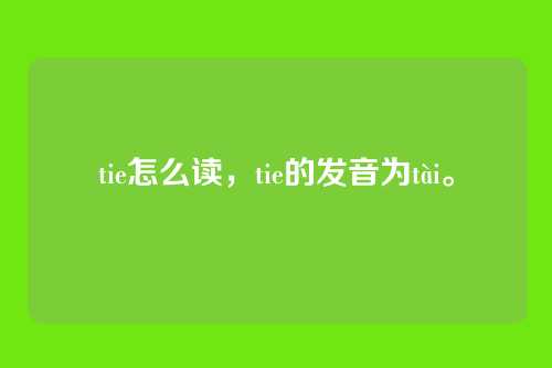 tie怎么读,tie的发音为tài。