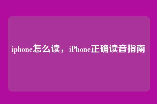 iphone怎么读,iPhone正确读音指南