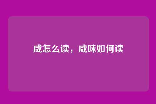 咸怎么读,咸味如何读