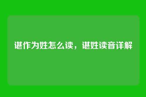 谌作为姓怎么读,谌姓读音详解
